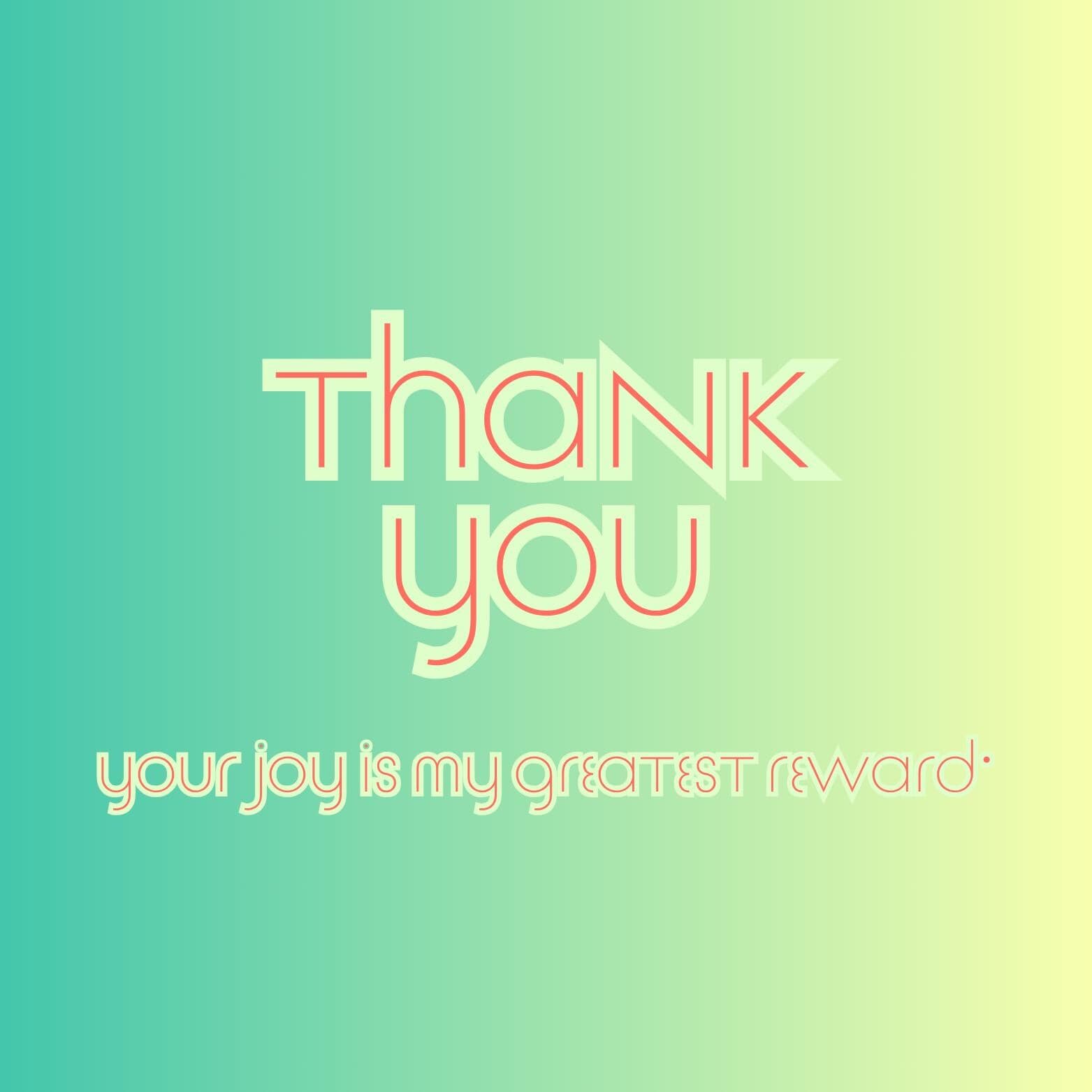 a message that reads "Thank you" in a stylized font, with the text "your joy is my greatest reward" below it. The background of the image is a gradient of green and yellow colors.